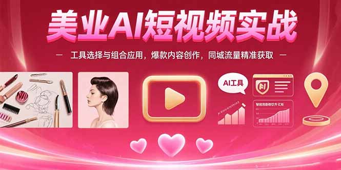 美业AI短视频实战：工具选择与组合应用，爆款内容创作，同城流量精准获取-云网创