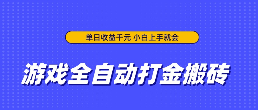 游戏全自动打金搬砖，单日收益千元，小白上手就会-云网创