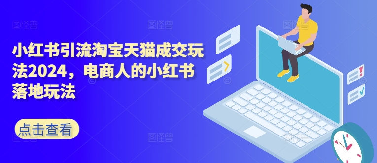 小红书引流淘宝天猫成交玩法2024,电商人的小红书落地玩法