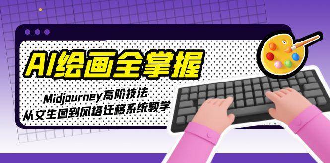 AI绘画全掌握：Midjourney高阶技法，从文生图到风格迁移系统教学-云网创