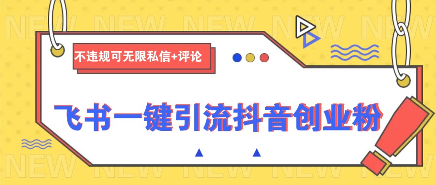 飞书一键引流抖音创业粉，不违规可 无限私信+评论-云网创