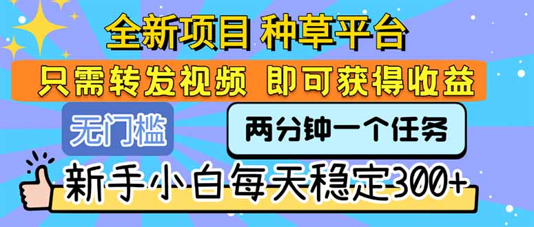 全新项目 种草平台 只需要转发任务视频 即可获得收益 新手小白每天300+-云网创