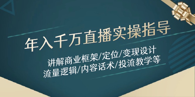 年入千万直播实操指导：讲解商业框架/定位/变现设计/流量逻辑/内容话术/等-云网创