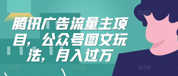 腾讯广告流量主项目,公众号图文玩法,月入过万