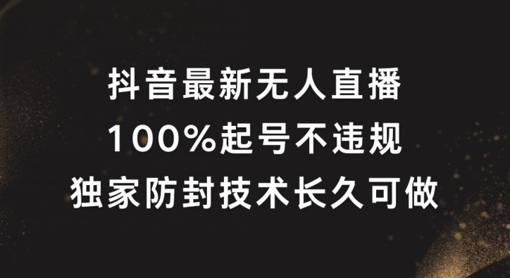 抖音最新无人直播，100%起号，独家防封技术长久可做【揭秘】-云网创