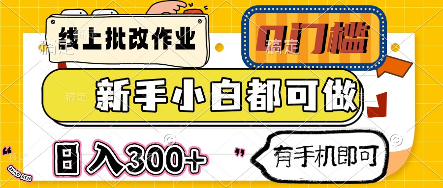 线上批改作业 0门槛 新手小白都可做 日入300+ 有手机即可-云网创