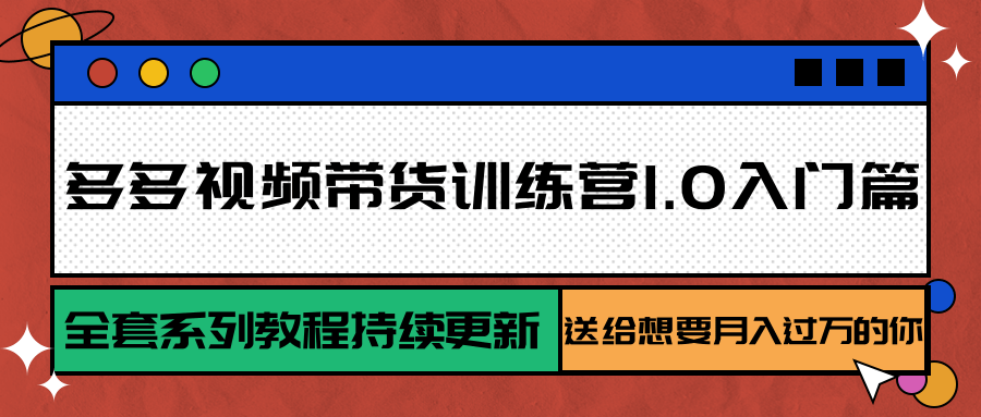 多多视频带货训练营1.0入门篇，全套系列教程持续更新，送给想要月入过万的你-云网创