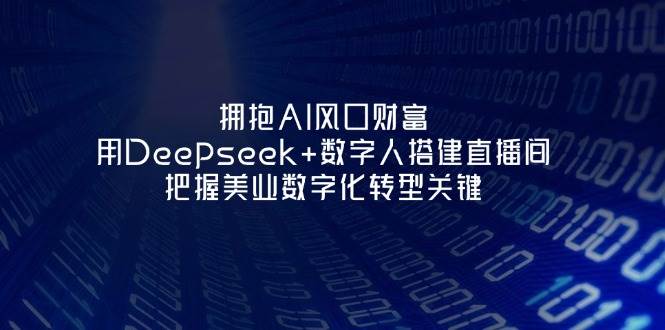 拥抱AI风口财富：用Deepseek+数字人搭建直播间，把握美业数字化转型关键-云网创