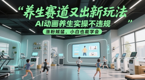 养生赛道又出新玩法，AI动画养生实操不违规，涨粉贼猛，小白也能学会-云网创