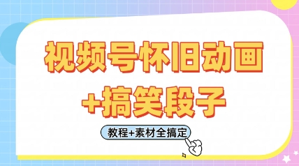 视频号怀旧动画+搞笑段子，轻松日入4张，只需会剪辑，教程+素材全搞定-云网创