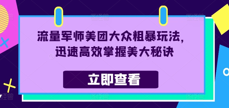 流量军师美团大众粗暴玩法，迅速高效掌握美大秘诀-云网创