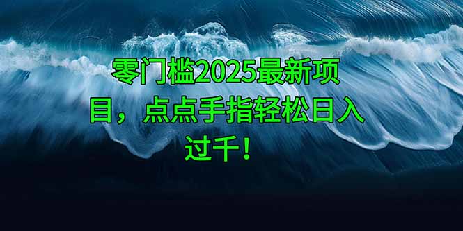 零门槛2025最新项目，点点手指轻松日入过千！-云网创