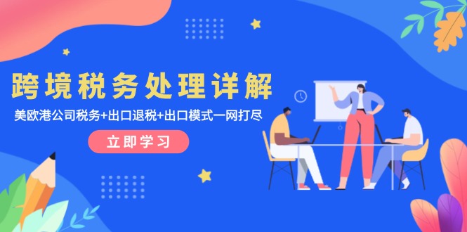 跨境税务处理详解：美欧港公司税务+出口退税+出口模式一网打尽-云网创