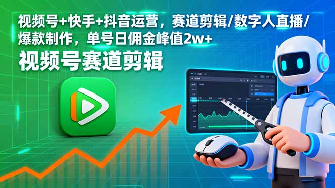 视频号+快手+抖音运营，赛道剪辑/数字人直播/爆款制作，单号日佣金峰值2w+-云网创