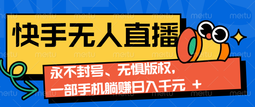 2024快手无人直播9.0神技来袭：永不封号、无惧版权，一部手机躺赚日入千元+-云网创