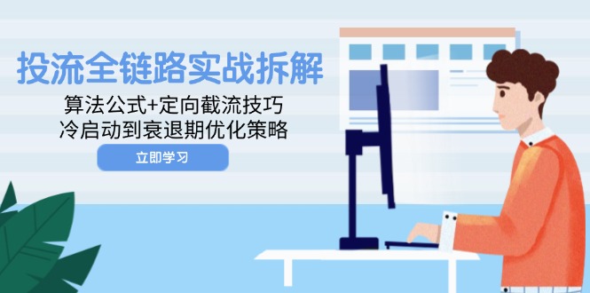 投流全链路实战拆解：算法公式+定向截流技巧，冷启动到衰退期优化策略-云网创