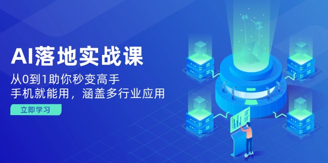 AI落地实战课：从0到1助你秒变高手，手机就能用，涵盖多行业应用-云网创