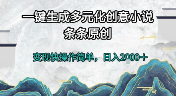 一键生成多元化创意小说，条条原创，变现快操作简单，日入2k+【揭秘】-云网创