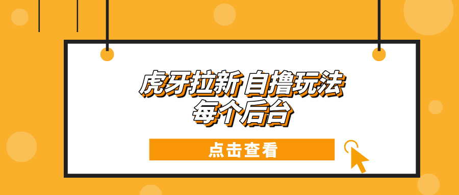 虎牙拉新项目玩法 每个后台每天100+-云网创