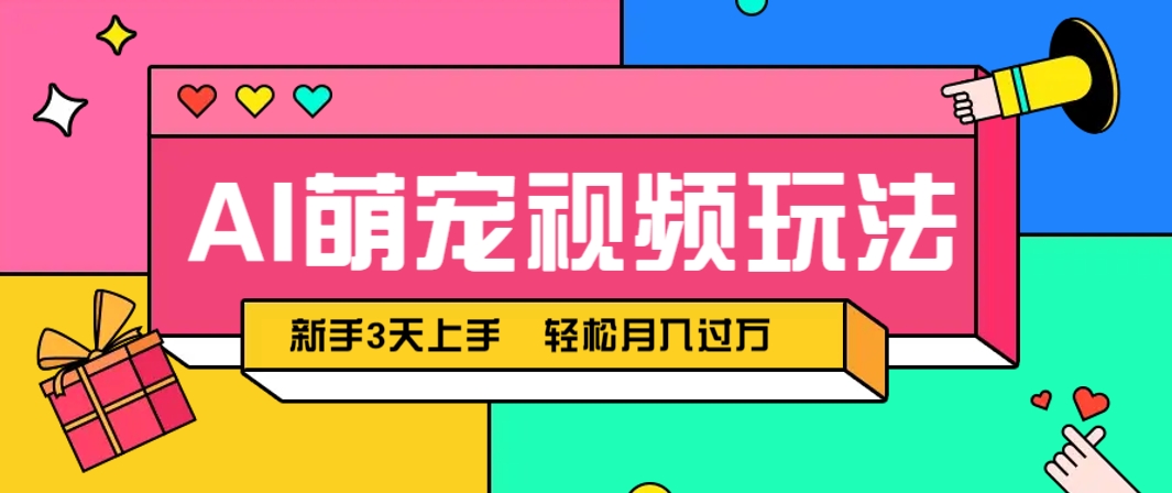 AI萌宠视频玩法，操作简单新手也能快速上手，轻松月入过万！-云网创