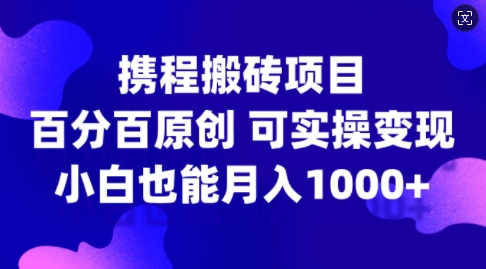 携程搬砖项目，百分百原创，可实操变现，新手小白月入1k+【揭秘】-云网创