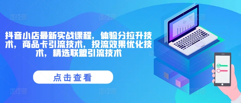 抖音小店最新实战课程，体验分拉升技术，商品卡引流技术，投流效果优化技术，精选联盟引流技术-云网创