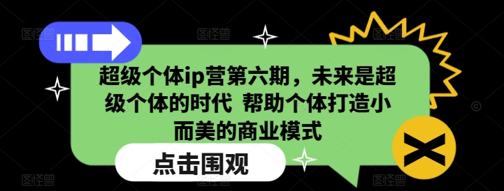 超级个体ip营第六期,未来是超级个体的时代 帮助个体打造小而美的商业模式