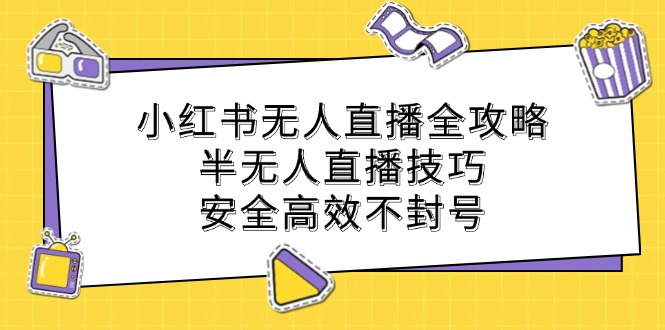 小红书无人直播全攻略：半无人直播技巧，安全高效不封号-云网创