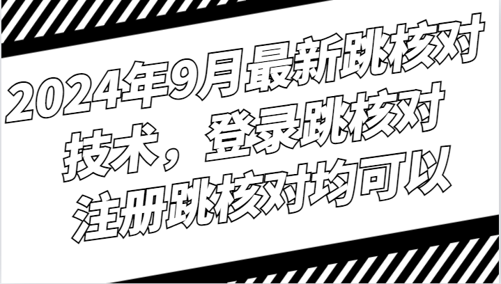 2024年9月最新跳核对技术，登录跳核对，注册跳核对均可以-云网创