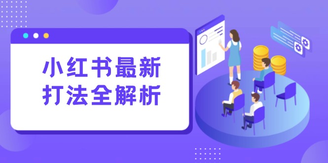 小红书最新打法线下课：笔记生产+评论运营，打造标准化流量增长引擎-云网创