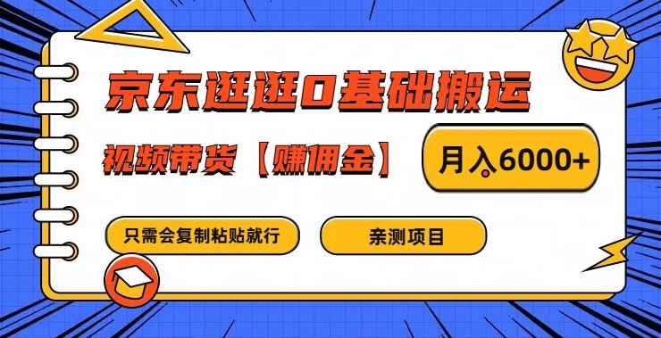 京东逛逛0基础搬运、视频带货【赚佣金】月入6000+【揭秘】-云网创