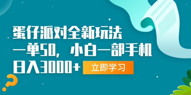 蛋仔派对全新玩法，一单50，小白一部手机日入3000+-云网创
