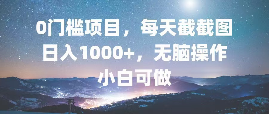 0门槛项目，每天截截图，日入1000+，轻松无脑，小白可做-云网创