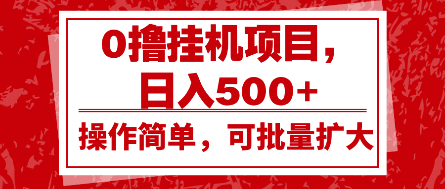 0撸挂机项目，日入500+，操作简单，可批量扩大，收益稳定。-云网创