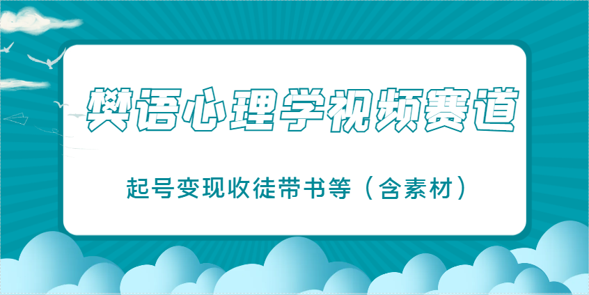 樊语心理学视频教学，最近爆火的视频赛道，起号变现收徒带书等(含素材)-云网创