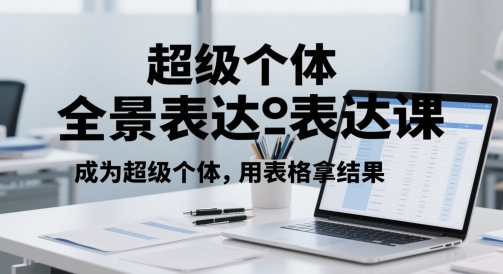 超级个体全景表达课,成为超级个体,用表格拿结果