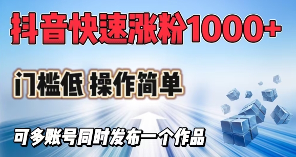 抖音快速涨1000+粉,门槛低操作简单,可多账号同时发布一个作品