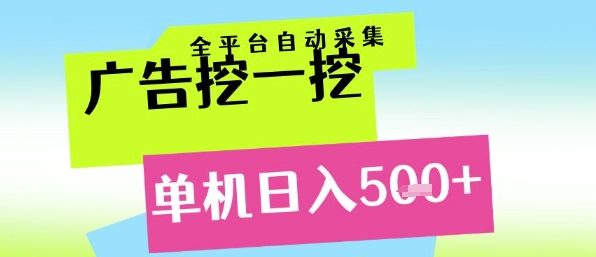 广告挖一挖全自动采集，单机日入5张+，小白轻松矩阵【揭秘】-云网创