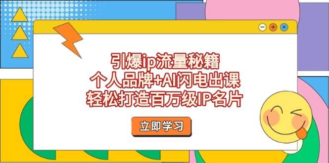 引爆ip流量秘籍，个人品牌+AI闪电出课，轻松打造百万级IP名片-云网创