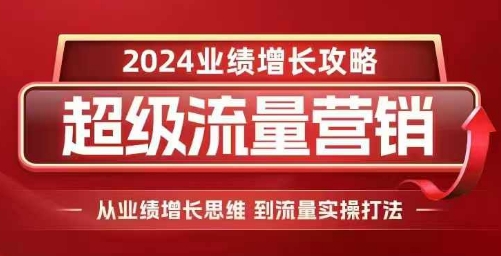 2024超级流量营销,2024业绩增长攻略,从业绩增长思维到流量实操打法