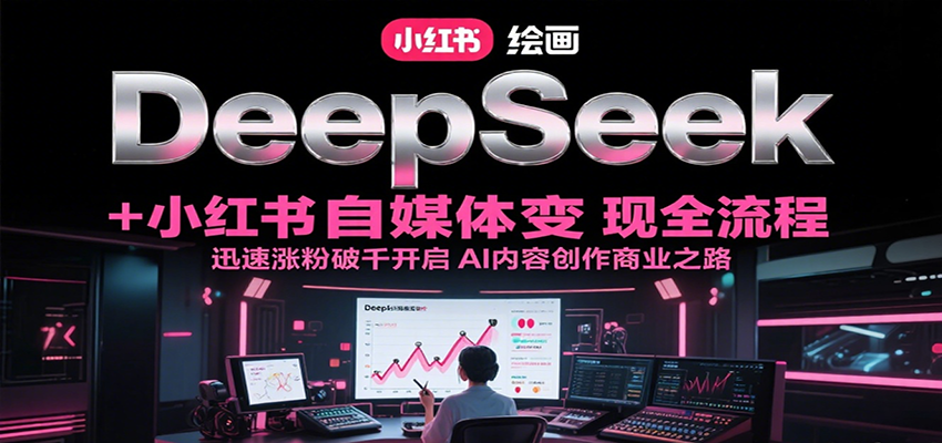 DeepSeek绘画+小红书自媒体变现全流程，迅速涨粉破千开启AI内容创作商业之路-云网创