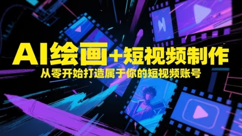 AI绘画+短视频制作，从零开始打造属于你的短视频账号-云网创