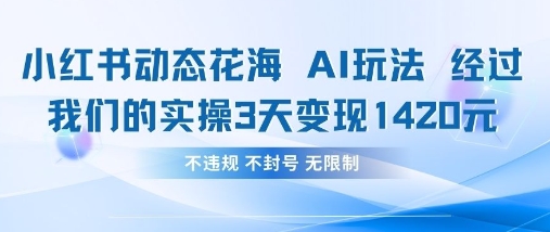 小红书动态花海AI玩法,我们实操3天变现1420