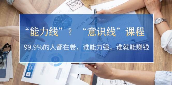 “能力线”“意识线”？99.9%的人都在卷，谁能力强，谁就能赚钱-云网创