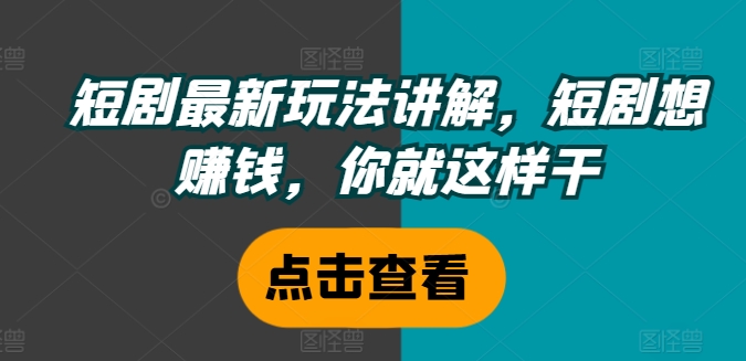 短剧最新玩法讲解，短剧想赚钱，你就这样干-云网创