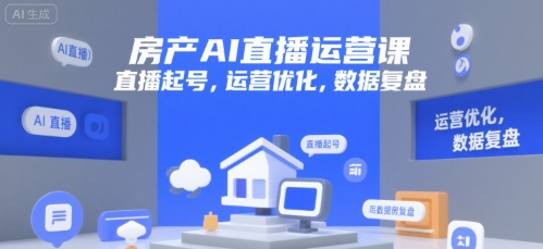 房产AI直播运营课，直播起号，运营优化，数据复盘-云网创
