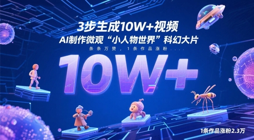3步生成10W+视频，AI制作微观“小人物世界”科幻大片，条条万赞，1条作品涨粉2.3W-云网创