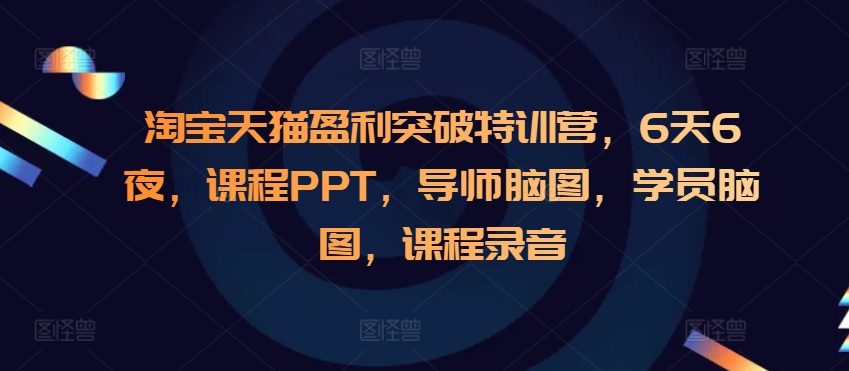 淘宝天猫盈利突破特训营,6天6夜,课程PPT,导师脑图,学员脑图,课程录音