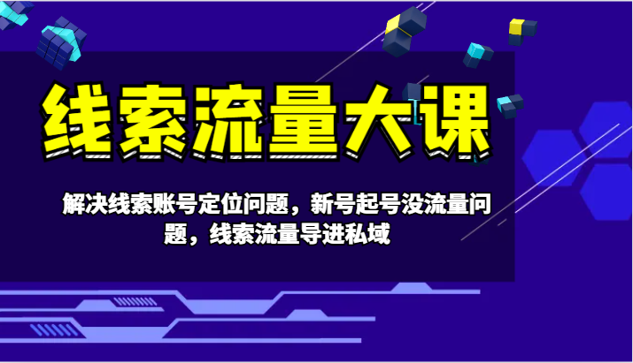 线索流量大课-解决线索账号定位问题，新号起号没流量问题，线索流量导进私域-云网创
