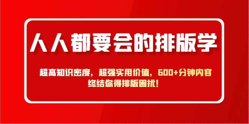 人人都要会的排版学，超高知识密度，超强实用价值，600+分钟内容终结你得排版困扰！-云网创